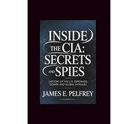 Inside the CIA: Secrets and Spies: History of the U.S: Espionage, Power, and Global Intrigue