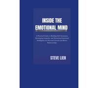 INSIDE THE EMOTIONAL MIND: A Practical Guide to Building Self-Awareness, Developing Empathy, and Mastering Emotional Intelligence for Personal Growth and Better Relationships