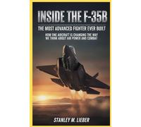 Inside the F-35B: The Most Advanced Fighter Ever Built: How One Aircraft Is Changing the Way We Think About Air Power and Combat