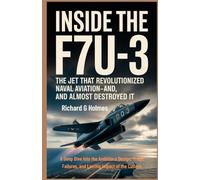 Inside the F7U-3: The Jet That Revolutionized Naval Aviation-And Almost Destroyed It: A Deep Dive Into the Ambitious Design, Tragic Failures, and ... of the Cutlass (Aviators of the United Skies)