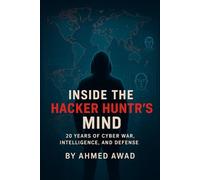 Inside the Hacker Hunter’s Mind: 20 Years Of Cyber War, Intelligence, And Defense: 1 (The Hacker Hunter Intelligence Series)