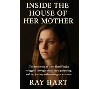 Inside the house of her mother: The true story of How Shari Franke Struggled through abuse, cruel parenting, and her journey to becoming an advocate