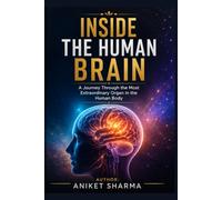 Inside the Human Brain: A Journey Through the Most Extraordinary Organ in the Human Body