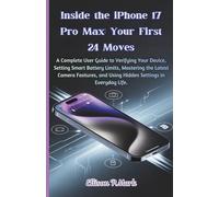 Inside the iPhone 17 Pro Max: Your First 24 Moves: A Complete User Guide to Verifying Your Device, Setting Smart Battery Limits, Mastering the Latest ... . (Gadgets, AI, robotic and renewable energy)