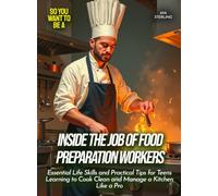Inside the Job of Food Preparation Workers: Essential Life Skills and Practical Tips for Teens Learning to Cook Clean and Manage a Kitchen Like a Pro (Life Skills for Teens)