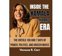 Inside The Kamala Harris Era: The Untold 100 and 7 Days of Power, Politics, and Unseen Moves