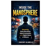 Inside the Manosphere: Uncovering Online Masculinity, Radical Communities, and the Digital Culture of Influence (Documentary film book)