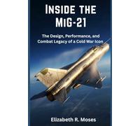Inside the MiG-21: The Design, Performance, and Combat Legacy of a Cold War Icon