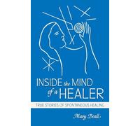 Inside the Mind of a Healer: True Stories of Spontaneous Healing