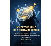 INSIDE THE MIND OF A PROFITABLE TRADER: The Secret Psychological Advantage to Win Cryptocurrencies, Stocks, Bond, Options and Beyond