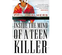 Inside the Mind of a Teen Killer: Reasons, Warning Signs, and a Prevention Game Plan for Parents and Educators