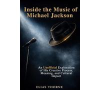Inside the Music of Michael Jackson: An Unofficial Exploration of His Creative Process, Meaning, and Cultural Impact
