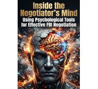 Inside the Negotiator's Mind: Using Psychological Tools for Effective FBI Negotiation