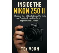 Inside the Nikon Z50 II: Discover the Hidden Settings, Pro Tools, and Creative Tricks That Turn Beginners into Creators
