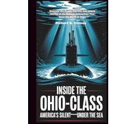 Inside the Ohio-Class America's Silent Giants Under the Sea: Discover the Power, Secrets, and Untold Stories of the Nuclear Submarines That Keep the World on Edge
