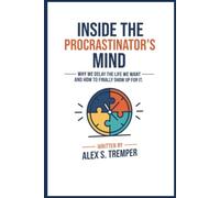 Inside the Procrastinator's Mind: Why We Delay the Life We Want - and How to Finally Show Up for It