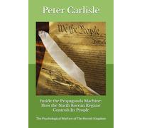 Inside the Propaganda Machine: How the North Korean Regime Controls Its People: The Psychological Warfare of The Hermit Kingdom