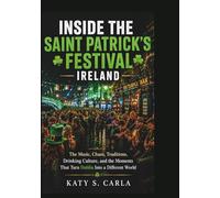INSIDE THE SAINT PATRICK’S FESTIVAL IRELAND: Music, Chaos, Traditions, Drinking Culture, and the Moments That Turn Dublin Into a Different World (Festivals From Around The World)
