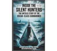 Inside the Silent Hunters The Untold Story of the Oscar-Class Submarines: Exploring the Cold War’s Most Secretive and Destructive Naval Weapons. (The Heavens if Submarines)