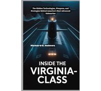Inside the Virginia-Class: The Future of Underwater Warfare: The Hidden Technologies, Weapons, and Strategies Behind America's Most Advanced Submarine