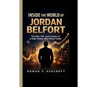 INSIDE THE WORLD OF JORDAN BELFORT: The Rise, Fall, and Lessons of a High-Stakes Wall Street Trader