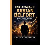 INSIDE THE WORLD OF JORDAN BELFORT: The Rise, Fall, and Lessons of a High-Stakes Wall Street Trader