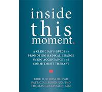 Inside This Moment: A Clinician's Guide to Using the Present Moment to Promote Radical Change in Acceptance and Commitment Therapy