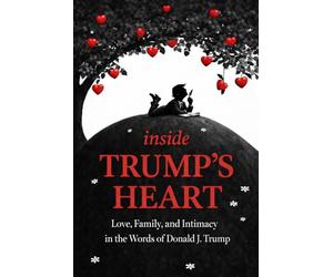 Inside Trump's Heart: Love, Family, and Intimacy in the Words of Donald J. Trump