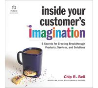 Inside Your Customer's Imagination: 5 Secrets for Creating Breakthrough Products, Services, and Solutions