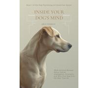 Inside Your Dog's Mind: What Science Reveals About Canine Intelligence, Emotions, and Why Your Dog Acts the Way They Do: 1 (Dog Psychology & Connection Series)