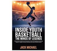 Inside Youth Basketball: The Minds of Legends: What It Takes to Build the Next Generation of Stars: The Development of Young Athletes-Insights, ... and Play: 12 (Basketball and general sports)