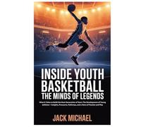 Inside Youth Basketball: The Minds of Legends: What It Takes to Build the Next Generation of Stars: The Development of Young Athletes-Insights, ... and Play (Basketball and general sports)