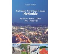 Insider’s Travel Guide to Japan: Hokkaido: Adventure - Nature - Culture - Ainu - Insider Tips