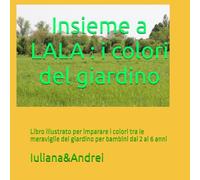 Insieme a LALA : i colori del giardino: Libro illustrato per imparare i colori tra le meraviglie del giardino per bambini dai 2 ai 6 anni