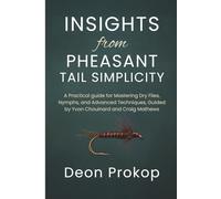 Insights from Pheasant Tail Simplicity: A Practical guide for Mastering Dry Flies, Nymphs, and Advanced Techniques, Guided by Yvon Chouinard and Craig Mathews
