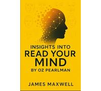 INSIGHTS INTO READ YOUR MIND BY OZ PEARLMAN: Applying Mentalist Strategies to Confidence, Focus, Memory, and Human Influence