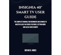 INSIGNIA 40" SMART TV USER GUIDE: The Complete Manual for Beginners and Seniors to Master Class F40 Series Features, Setting Mode and Alexa Voice Remote