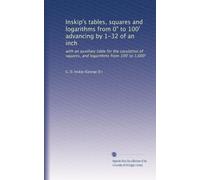 Inskip's tables, squares and logarithms from 0" to 100' advancing by 1-32 of an inch: with an auxiliary table for the caculation of squares, and logarithms from 100' to 1,000': Volume 1