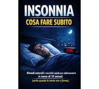 Insonnia: Cosa Fare Subito: Rimedi naturali e tecniche rapide per addormentarti in meno di 10 minuti (anche quando la mente non si ferma)
