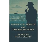 INSPECTOR FRENCH and the SEA MYSTERY: POLICE PROCEDURAL CLASSIC GOLDEN AGE DETECTIVE FICTION