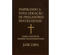 Inspirando a Nova Geração de Pregadores Pentecostais: Como Construir Sermões Transformadores