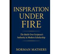 INSPIRATION UNDER FIRE: The Battle Over Scripture’s Authority in Modern Scholarship