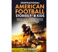 Inspirational American Football Stories for Kids: Legendary Players, Unbelievable Comebacks and True Tales of Grit and Greatness in the History of the ... Stories for Kids by Alf Wright)
