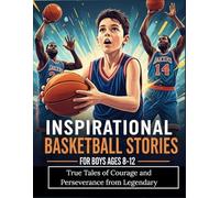 Inspirational Basketball Stories for Boys Ages 8-12-True Tales of Courage and Perseverance from Legendary: Epic Journeys of Grit and Glory That Inspire Young Champions to Overcome Challenges