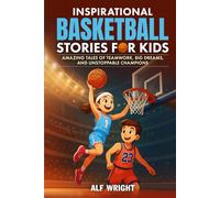 Inspirational Basketball Stories for Kids: Amazing Tales of Teamwork, Big Dreams and Unstoppable Champions (Inspirational Stories for Kids by Alf Wright)