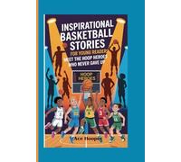 INSPIRATIONAL BASKETBALL STORIES FOR YOUNG READERS: meet the hoop heroes who never gave up