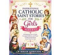 INSPIRATIONAL CATHOLIC SAINT STORIES FOR GIRLS AGES 8-12: 50 Inspiring Lives of Faith, Courage, Kindness, and Prayer to Help Young Hearts Grow Closer to God
