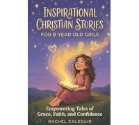 Inspirational Christian Stories for 8 Year Old Girls: Empowering Tales of Grace, Faith, and Confidence: Inspiring Short Stories to Help Young Girls Discover Their True Identity in Christ