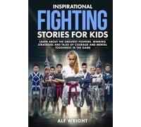Inspirational Fighting Stories for Kids: Real Champions, True Grit and Amazing Tales of Discipline and Strength (Inspirational Stories for Kids by Alf Wright)