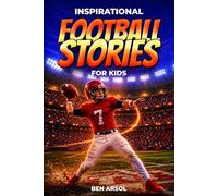 Inspirational Football Stories for Kids: 15 Inspiring True Football Stories for Young Readers with Lessons in Courage, Perseverance, and Never Giving Up